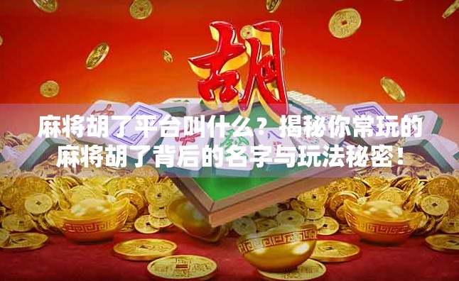 麻将胡了平台叫什么？揭秘你常玩的麻将胡了背后的名字与玩法秘密！