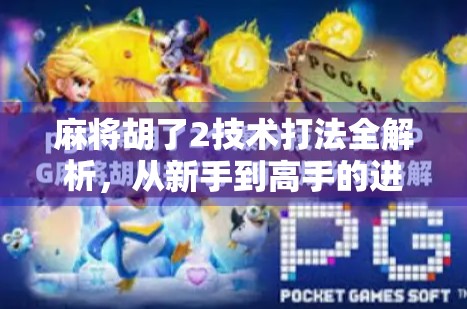 麻将胡了2技术打法全解析，从新手到高手的进阶之路