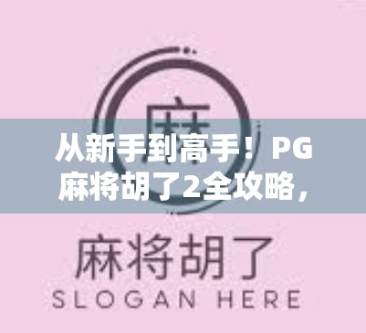 从新手到高手！PG麻将胡了2全攻略，轻松上分、快速胡牌的秘籍大公开！