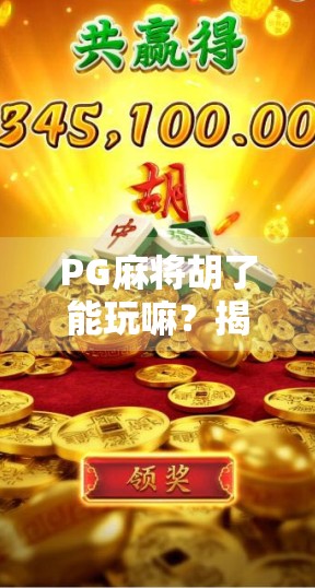 PG麻将胡了能玩嘛？揭秘这款网红游戏背后的真相与玩法指南！