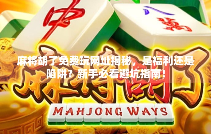 麻将胡了免费玩网址揭秘,是福利还是陷阱?新手必看避坑指南! 麻将胡了免费玩网址揭秘,是福利还是陷阱?新手必看避坑指南!
