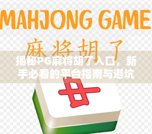 揭秘PG麻将胡了入口，新手必看的平台指南与避坑攻略！