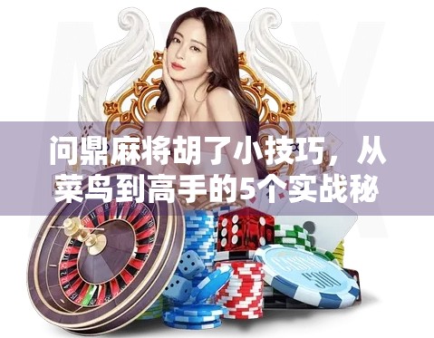 问鼎麻将胡了小技巧,从菜鸟到高手的5个实战秘籍,让你稳赢不翻车! 问鼎麻将胡了小技巧,从菜鸟到高手的5个实战秘籍,让你稳赢不翻车!