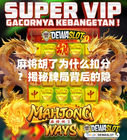 麻将胡了为什么扣分？揭秘牌局背后的隐形规则与心理博弈