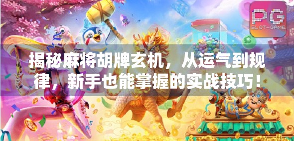 揭秘麻将胡牌玄机，从运气到规律，新手也能掌握的实战技巧！