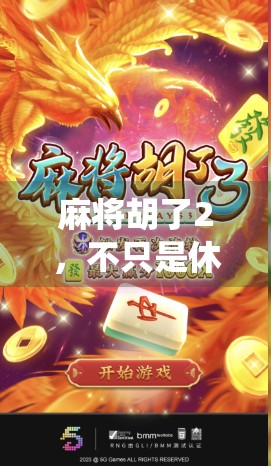 麻将胡了2,不只是休闲娱乐,更是中国传统文化的数字新传承!