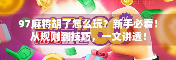 97麻将胡了怎么玩？新手必看！从规则到技巧，一文讲透！
