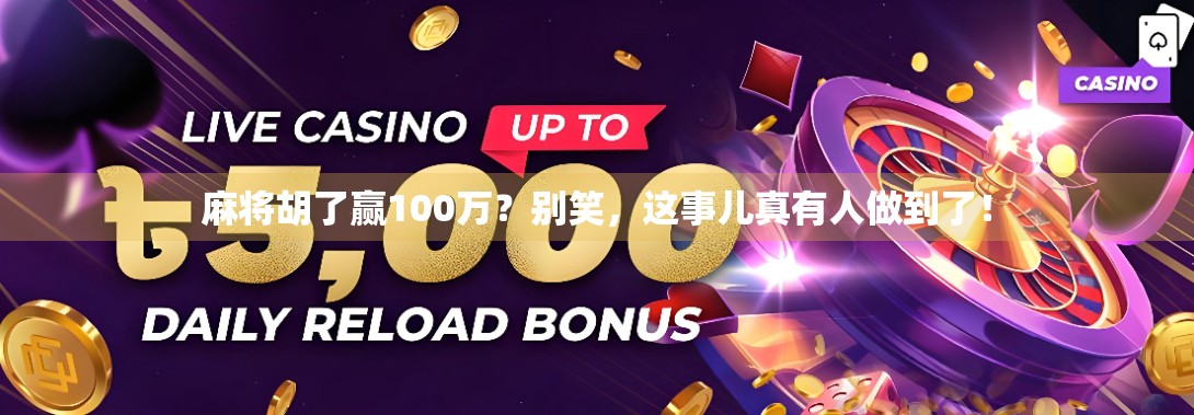麻将胡了赢100万？别笑，这事儿真有人做到了！