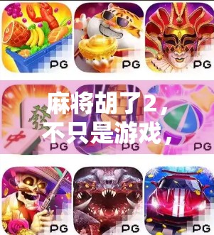 麻将胡了2，不只是游戏，更是全民娱乐的新潮流！