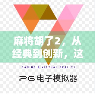 麻将胡了2，从经典到创新，这款国产麻将游戏为何能稳坐玩家心头？