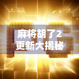 麻将胡了2更新大揭秘！新玩法、新皮肤、新福利全解析，老玩家都激动了！