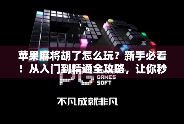 苹果麻将胡了怎么玩？新手必看！从入门到精通全攻略，让你秒变麻将高手！