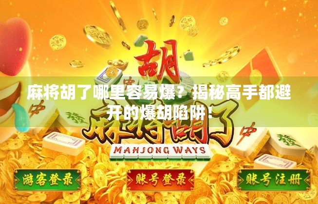 麻将胡了哪里容易爆?揭秘高手都避开的爆胡陷阱!