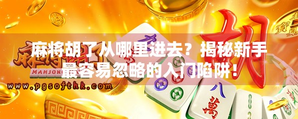 麻将胡了从哪里进去？揭秘新手最容易忽略的入门陷阱！