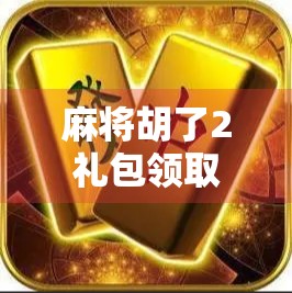 麻将胡了2礼包领取全攻略，新手必看！如何用最低成本快速上手！