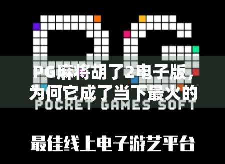PG麻将胡了2电子版,为何它成了当下最火的线上棋牌新宠? PG麻将胡了2电子版,为何它成了当下最火的线上棋牌新宠?