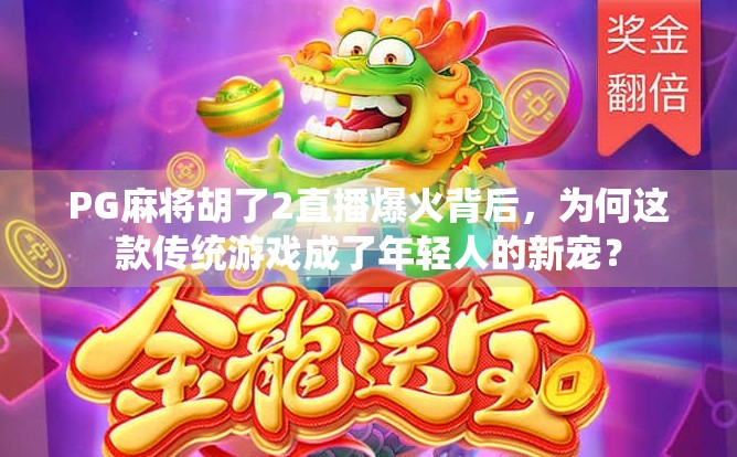 PG麻将胡了2直播爆火背后，为何这款传统游戏成了年轻人的新宠？