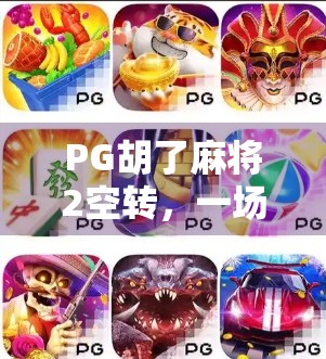 PG胡了麻将2空转，一场虚拟牌局背后的成瘾陷阱与心理博弈