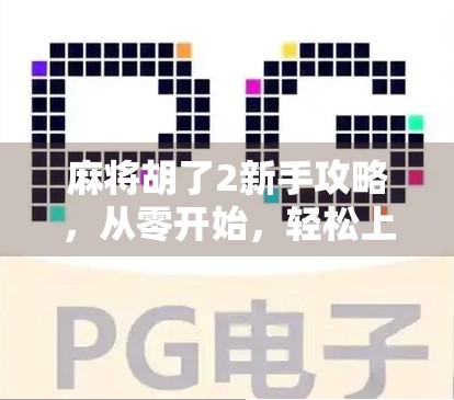 麻将胡了2新手攻略,从零开始,轻松上手的5大秘籍! 麻将胡了2新手攻略,从零开始,轻松上手的5大秘籍!