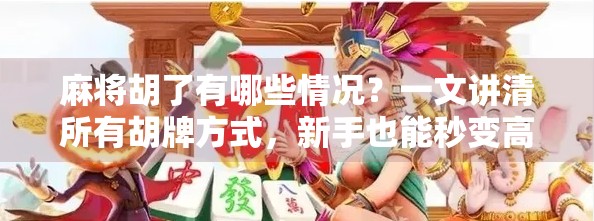 麻将胡了有哪些情况?一文讲清所有胡牌方式,新手也能秒变高手!
