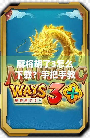 麻将胡了3怎么下载?手把手教你轻松上手,玩转国粹游戏!