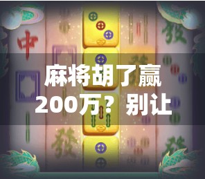 麻将胡了赢200万？别让小赌怡情变成大赌伤身