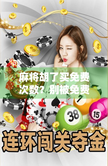 麻将胡了买免费次数？别被免费骗了！揭秘背后的心理陷阱与真实套路