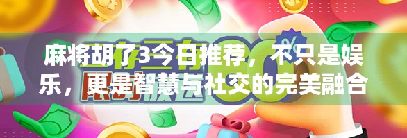 麻将胡了3今日推荐，不只是娱乐，更是智慧与社交的完美融合！