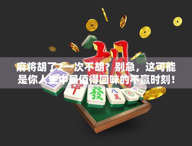 麻将胡了2一次不胡？别急，这可能是你人生中最值得回味的不赢时刻！