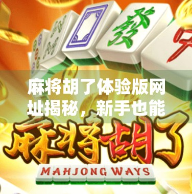 麻将胡了体验版网址揭秘，新手也能秒变高手的隐藏玩法全解析！