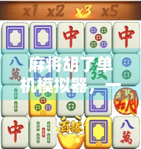 麻将胡了单机模拟器，一个人的牌桌江湖，也能打出人生百味