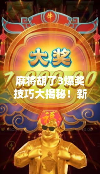 麻将胡了3爆奖技巧大揭秘！新手秒变老手，赢钱不靠运气只靠策略！