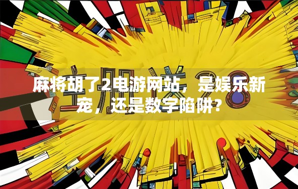 麻将胡了2电游网站,是娱乐新宠,还是数字陷阱?