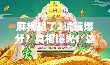 麻将胡了2试玩爆分？真相曝光！这游戏到底是真爽还是套路深？