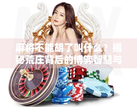 麻将不能胡了叫什么？揭秘荒庄背后的博弈智慧与玩家心态