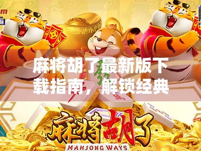 麻将胡了最新版下载指南，解锁经典玩法，畅享指尖博弈新体验！