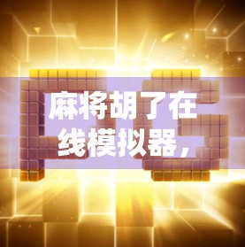 麻将胡了在线模拟器，新手也能秒变老手的数字牌桌神器！