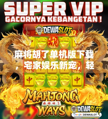 麻将胡了单机版下载，宅家娱乐新宠，轻松上手不花钱！