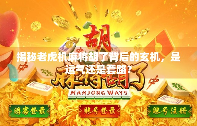 揭秘老虎机麻将胡了背后的玄机，是运气还是套路？