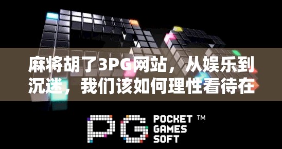 麻将胡了3PG网站，从娱乐到沉迷，我们该如何理性看待在线麻将平台？