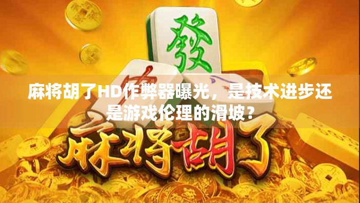 麻将胡了HD作弊器曝光，是技术进步还是游戏伦理的滑坡？