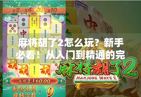 麻将胡了2怎么玩？新手必看！从入门到精通的完整攻略来了！
