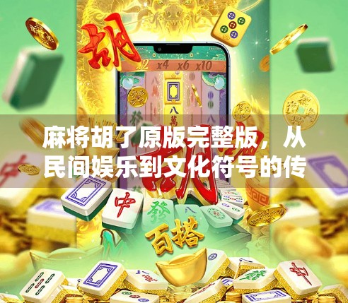 麻将胡了原版完整版，从民间娱乐到文化符号的传奇旅程