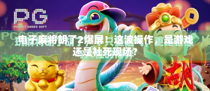 电子麻将胡了2爆屏!这波操作,是游戏还是社死现场? 电子麻将胡了2爆屏!这波操作,是游戏还是社死现场?