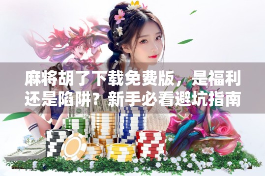 麻将胡了下载免费版，是福利还是陷阱？新手必看避坑指南！