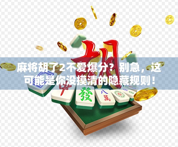麻将胡了2不爱爆分？别急，这可能是你没摸清的隐藏规则！