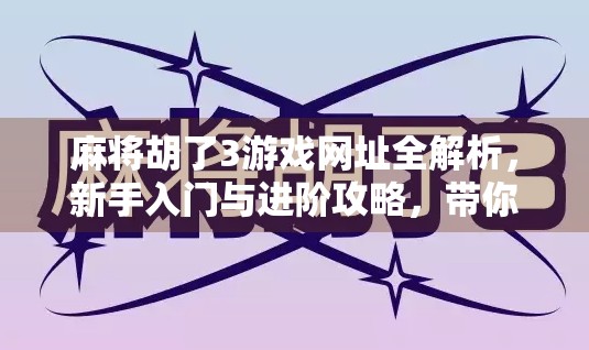 麻将胡了3游戏网址全解析，新手入门与进阶攻略，带你轻松上手这款国民级麻将手游！