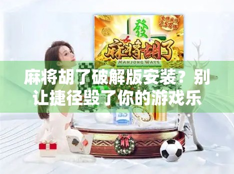 麻将胡了破解版安装?别让捷径毁了你的游戏乐趣!