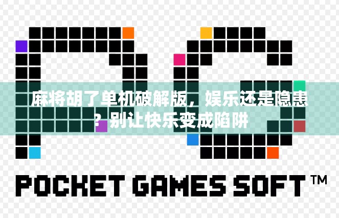 麻将胡了单机破解版，娱乐还是隐患？别让快乐变成陷阱