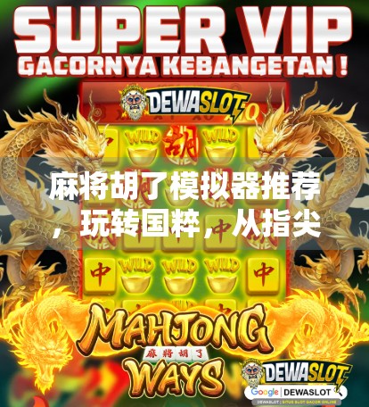 麻将胡了模拟器推荐，玩转国粹，从指尖到策略的沉浸式体验！